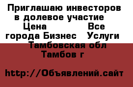 Приглашаю инвесторов в долевое участие. › Цена ­ 10 000 - Все города Бизнес » Услуги   . Тамбовская обл.,Тамбов г.